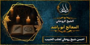 أحسن شيخ روحاني لجلب الحبيب